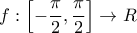 \displaystyle{f:\left[ { - \frac{\pi }{2},\frac{\pi }{2}} \right] \to R}