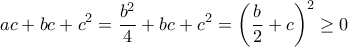 \displaystyle ac+bc+c^2=\frac{b^2}{4}+bc+c^2=\left(\frac{b}{2}+c\right)^2 \geq 0
