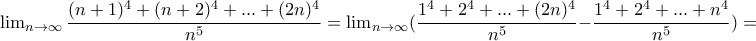 \lim_{n \to \infty } \dfrac{(n+1)^4+(n+2)^4+...+(2n)^4}{n^5}=\lim_{n \to \infty } (\dfrac{1^4+2^4+...+(2n)^4}{n^5}-\dfrac{1^4+2^4+...+n^4}{n^5})= \lim_{n \to \infty } \dfrac{(n+1)^4+(n+2)^4+...+(2n)^4}{n^5}=\lim_{n \to \infty } (\dfrac{1^4+2^4+...+(2n)^4}{n^5}-\dfrac{1^4+2^4+...+n^4}{n^5})=