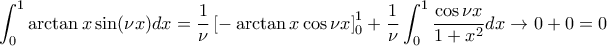 \displaystyle \int_{0}^{1} \arctan{x} \sin(\nu x) dx= \frac {1}{\nu} \left [ -\arctan x \cos \nu x \right ]_0^1 + \frac {1}{\nu} \int _0^1 \frac {\cos \nu x}{1+x^2} dx \to 0 +0=0