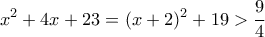 \displaystyle {x^2} + 4x + 23 = {(x + 2)^2} + 19 > \frac{9}{4} \displaystyle {x^2} + 4x + 23 = {(x + 2)^2} + 19 > \frac{9}{4}