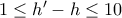 1\leq h'-h\leq 10