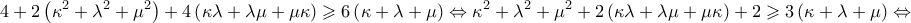 \displaystyle{4 + 2\left( {{\kappa ^2} + {\lambda ^2} + {\mu ^2}} \right) + 4\left( {\kappa \lambda  + \lambda \mu  + \mu \kappa } \right) \geqslant 6\left( {\kappa  + \lambda  + \mu } \right) \Leftrightarrow {\kappa ^2} + {\lambda ^2} + {\mu ^2} + 2\left( {\kappa \lambda  + \lambda \mu  + \mu \kappa } \right) + 2 \geqslant 3\left( {\kappa  + \lambda  + \mu } \right) \Leftrightarrow }