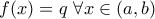 \displaystyle{f(x)=q~\forall x\in (a,b)} \displaystyle{f(x)=q~\forall x\in (a,b)}