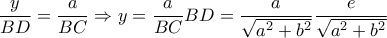 \dfrac{y}{{BD}} = \dfrac{a}{{BC}} \Rightarrow y = \dfrac{a}{{BC}}BD = \dfrac{a}{{\sqrt {{a^2} + {b^2}} }}\dfrac{e}{{\sqrt {{a^2} + {b^2}} }}