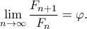 \displaystyle \lim_{n \to \infty} \frac{F_{n+1}}{F_{n}}=\varphi. \displaystyle \lim_{n \to \infty} \frac{F_{n+1}}{F_{n}}=\varphi.