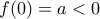 f(0) = a < 0