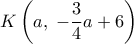  \displaystyle K\left( {a,\; - \frac{3}{4}a + 6} \right)