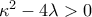 \displeystyle {\kappa ^2} - 4\lambda  > 0