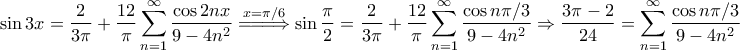\displaystyle{\sin 3x = \frac{2}{3\pi }+ \frac{12}{\pi}\sum_{n=1}^{\infty}\frac{\cos 2nx}{9-4n^2}\overset{x=\pi/6}{ =\! =\! \Longrightarrow }\sin \frac{\pi}{2}= \frac{2}{3\pi} + \frac{12}{\pi}\sum_{n=1}^{\infty}\frac{\cos n\pi/3}{9-4n^2}\Rightarrow \frac{3\pi-2}{24}=\sum_{n=1}^{\infty}\frac{\cos n\pi/3}{9-4n^2}}
