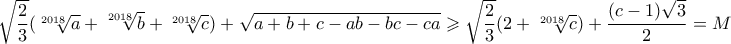 \sqrt{\dfrac{2}{3}}(\sqrt[2018]{a}+\sqrt[2018]{b}+\sqrt[2018]{c})+\sqrt{a+b+c-ab-bc-ca} \geqslant \sqrt{\dfrac{2}{3}}(2+\sqrt[2018]{c})+\dfrac{(c-1)\sqrt{3}}{2}=M