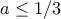 a\leq 1/3