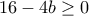 16-4b\geq 0