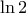 \displaystyle{ 
\ln 2 
}