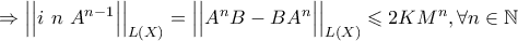  \Rightarrow \Big| \Big| i \text{ } n \text{ } A^{n-1} \Big| \Big|_{ L ( X ) } = \Big| \Big| A^{n} B - B A^{n} \Big| \Big|_{ L ( X ) } \leqslant 2 K M^{n} , \forall n \in \mathbb{N} 