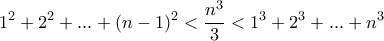 \displaystyle 1^2+2^2+...+(n-1)^2< \frac{n^{3}}{3}<1^3+2^3+...+n^3 \displaystyle 1^2+2^2+...+(n-1)^2< \frac{n^{3}}{3}<1^3+2^3+...+n^3