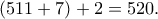 (511 + 7)  + 2 = 520.