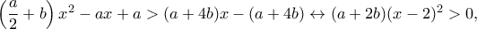 \left(\dfrac{a}{2}+b\right)x^2-ax+a>(a+4b)x-(a+4b)\leftrightarrow (a+2b)(x-2)^2>0,