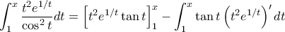 \displaystyle{\int_{1}^{x}\frac{t^2e^{1/t}}{\cos^2 t}dt=\left [ t^2e^{1/t}\tan t \right ]_1^x-\int_{1}^{x}\tan t\left ( t^2e^{1/t} \right )'dt}