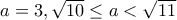 a=3, \sqrt{10}\leq a<\sqrt{11} a=3, \sqrt{10}\leq a<\sqrt{11}
