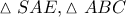 \displaystyle{ 
\vartriangle SAE,\vartriangle ABC 
}
