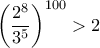 \displaystyle{\left ( \dfrac {2^ {8}}{ 3^ {5}}\right ) ^{100} > 2 }