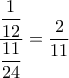 \dfrac{ \dfrac{1}{12}}{\dfrac{11}{24}}=\dfrac{2}{11} \dfrac{ \dfrac{1}{12}}{\dfrac{11}{24}}=\dfrac{2}{11}