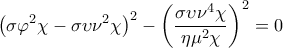 \displaystyle{{{\left( \sigma {{\varphi }^{2}}\chi -\sigma \upsilon {{\nu }^{2}}\chi  \right)}^{2}}-{{\left( \frac{\sigma \upsilon {{\nu }^{4}}\chi }{\eta {{\mu }^{2}}\chi } \right)}^{2}}=0}