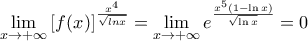 \underset{x\to +\infty }{\mathop{\lim }}\,{{\left[ f(x) \right]}^{\frac{{{x}^{4}}}{\sqrt{lnx}}}}=\underset{x\to +\infty }{\mathop{\lim }}\,{{e}^{\frac{{{x}^{5}}(1-\ln x)}{\sqrt{\ln x}}}}=0