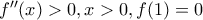 f''(x)>0 ,x>0,f(1)=0