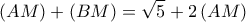 \displaystyle{\left( {AM} \right) + \left( {BM} \right) = \sqrt 5  + 2\left( {AM} \right)}
