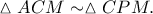 \vartriangle ACM\sim \vartriangle CPM. \vartriangle ACM\sim \vartriangle CPM.
