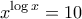 \displaystyle{x^{\log x}=10}