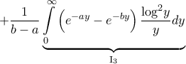 \displaystyle{ + \frac{1}{{b - a}}\underbrace {\int\limits_0^\infty  {\left( {{e^{ - ay}} - {e^{ - by}}} \right)\frac{{{{\log }^2}y}}{y}dy} }_{{{\rm I}_3}}}
