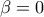 \displaystyle{\beta=0}