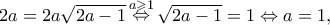 \displaystyle{2a = 2a\sqrt {2a - 1} \mathop  \Leftrightarrow \limits^{a \geqslant 1} \sqrt {2a - 1}  = 1 \Leftrightarrow a = 1,}
