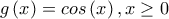 g\left(x \right)=cos\left(x \right),x\geq 0