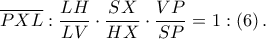 \displaystyle \overline{PXL}:\frac{LH}{LV}\cdot \frac{SX}{HX}\cdot \frac{VP}{SP}=1:\left ( 6 \right ).