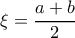 \xi =  \dfrac {a+b}{2}
