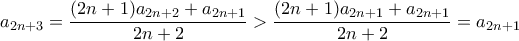 \displaystyle a_{2n+3} = \frac{(2n+1)a_{2n+2} + a_{2n+1}}{2n+2} > \frac{(2n+1)a_{2n+1} + a_{2n+1}}{2n+2}= a_{2n+1}
