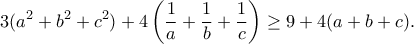\displaystyle{3(a^2+b^2+c^2)+4\left(\frac{1}{a}+\frac{1}{b}+\frac{1}{c}\right)\geq 9+4(a+b+c).} \displaystyle{3(a^2+b^2+c^2)+4\left(\frac{1}{a}+\frac{1}{b}+\frac{1}{c}\right)\geq 9+4(a+b+c).}