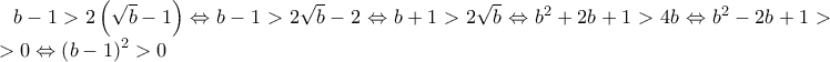 b-1> 2\left ( \sqrt{b}-1 \right )\Leftrightarrow b-1> 2\sqrt{b}-2\Leftrightarrow b+1> 2\sqrt{b}\Leftrightarrow b^2+2b+1> 4b\Leftrightarrow b^2-2b+1>..> 0\Leftrightarrow \left ( b-1 \right )^2> 0