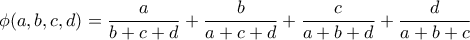 \displaystyle{\phi (a,b,c,d) = \frac{a}{b+c+d}+\frac{b}{a+c+d}+\frac{c}{a+b+d}+\frac{d}{a+b+c}}