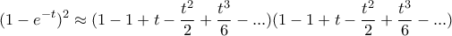 \displaystyle  
(1 - e^{-t})^2 \approx (1 - 1 + t - \frac{t^2}{2} + \frac{t^3}{6} - ...) (1 - 1 + t - \frac{t^2}{2} + \frac{t^3}{6} - ...) 
