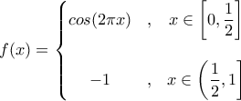 \displaystyle{f(x)=\left\{\begin{matrix} 
cos(2\pi x) &,  &x\in \left[0,\dfrac{1}{2}\right]  \\ \\ 
-1 &,  & x\in \left(\dfrac{1}{2},1\right] \\ 
\end{matrix}\right.}