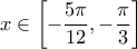 \displaystyle{\displaystyle  
x \in \left[ { - \frac{{5\pi }} 
{{12}}, - \frac{\pi } 
{3}} \right] 
}