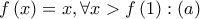 \displaystyle{f\left( x \right) = x,\forall x > f\left( 1 \right):\left( a \right)}