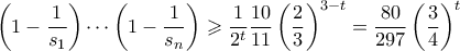 \displaystyle \left(1 - \frac{1}{s_1}\right) \cdots \left(1 - \frac{1}{s_n}\right) \geqslant \frac{1}{2^t} \frac{10}{11} \left(\frac{2}{3}\right)^{3-t} = \frac{80}{297}\left(\frac{3}{4}\right)^t \displaystyle \left(1 - \frac{1}{s_1}\right) \cdots \left(1 - \frac{1}{s_n}\right) \geqslant \frac{1}{2^t} \frac{10}{11} \left(\frac{2}{3}\right)^{3-t} = \frac{80}{297}\left(\frac{3}{4}\right)^t