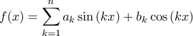 \displaystyle{f(x) = \sum\limits_{k = 1}^n {{a_k}\sin \left( {kx} \right) + {b_k}\cos \left( {kx} \right)} }