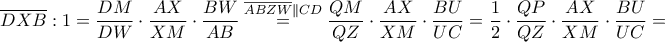 \displaystyle \overline{DXB}:1=\frac{DM}{DW}\cdot \frac{AX}{XM}\cdot \frac{BW}{AB}\overset{\overline{ABZW}\parallel CD}=\frac{QM}{QZ}\cdot \frac{AX}{XM}\cdot \frac{BU}{UC}=\frac{1}{2}\cdot \frac{QP}{QZ}\cdot \frac{AX}{XM}\cdot \frac{BU}{UC}=